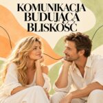 Komunikacja, która buduje bliskość